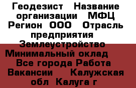 Геодезист › Название организации ­ МФЦ Регион, ООО › Отрасль предприятия ­ Землеустройство › Минимальный оклад ­ 1 - Все города Работа » Вакансии   . Калужская обл.,Калуга г.